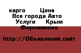 карго 977 › Цена ­ 15 - Все города Авто » Услуги   . Крым,Ферсманово